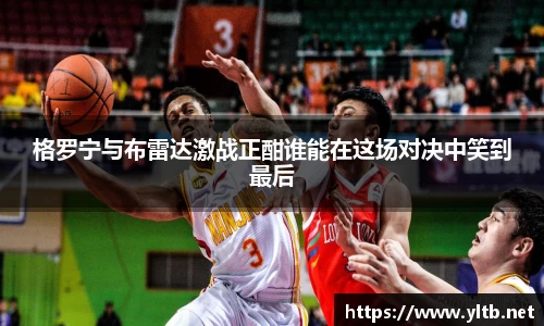 格罗宁与布雷达激战正酣谁能在这场对决中笑到最后